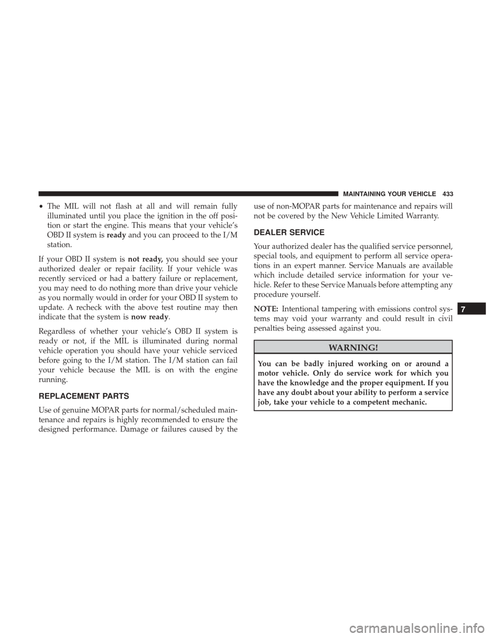 DODGE JOURNEY 2017 1.G Owners Manual •The MIL will not flash at all and will remain fully
illuminated until you place the ignition in the off posi-
tion or start the engine. This means that your vehicle’s
OBD II system is readyand yo