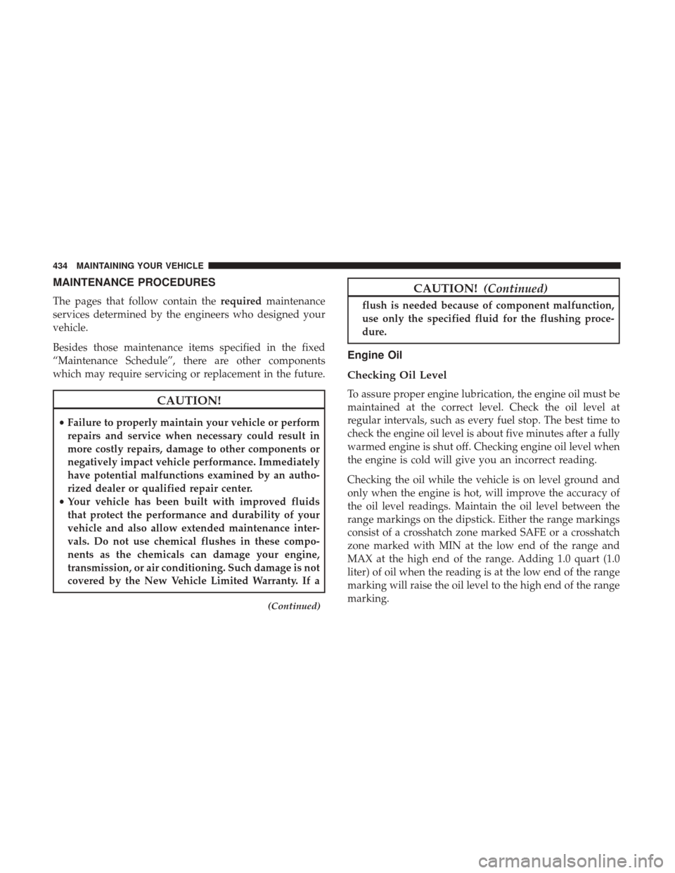 DODGE JOURNEY 2017 1.G Owners Manual MAINTENANCE PROCEDURES
The pages that follow contain therequiredmaintenance
services determined by the engineers who designed your
vehicle.
Besides those maintenance items specified in the fixed
“Ma DODGE JOURNEY 2017 1.G Owners Manual MAINTENANCE PROCEDURES
The pages that follow contain therequiredmaintenance
services determined by the engineers who designed your
vehicle.
Besides those maintenance items specified in the fixed
“Ma