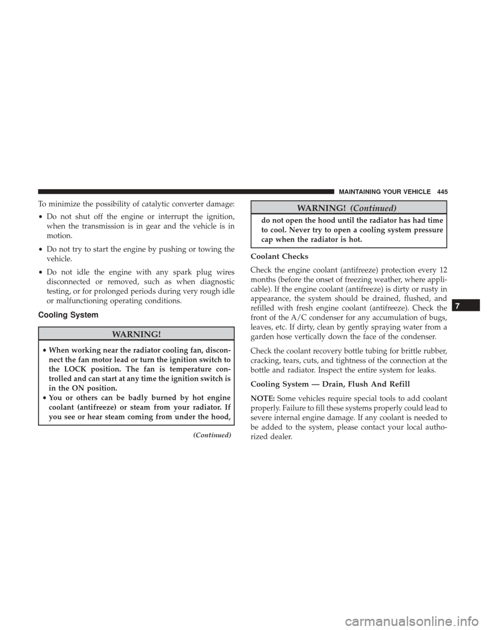 DODGE JOURNEY 2017 1.G Owners Manual To minimize the possibility of catalytic converter damage:
•Do not shut off the engine or interrupt the ignition,
when the transmission is in gear and the vehicle is in
motion.
• Do not try to sta