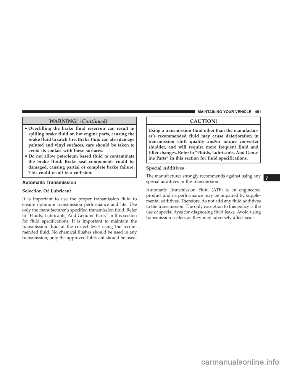 DODGE JOURNEY 2017 1.G User Guide WARNING!(Continued)
•Overfilling the brake fluid reservoir can result in
spilling brake fluid on hot engine parts, causing the
brake fluid to catch fire. Brake fluid can also damage
painted and viny