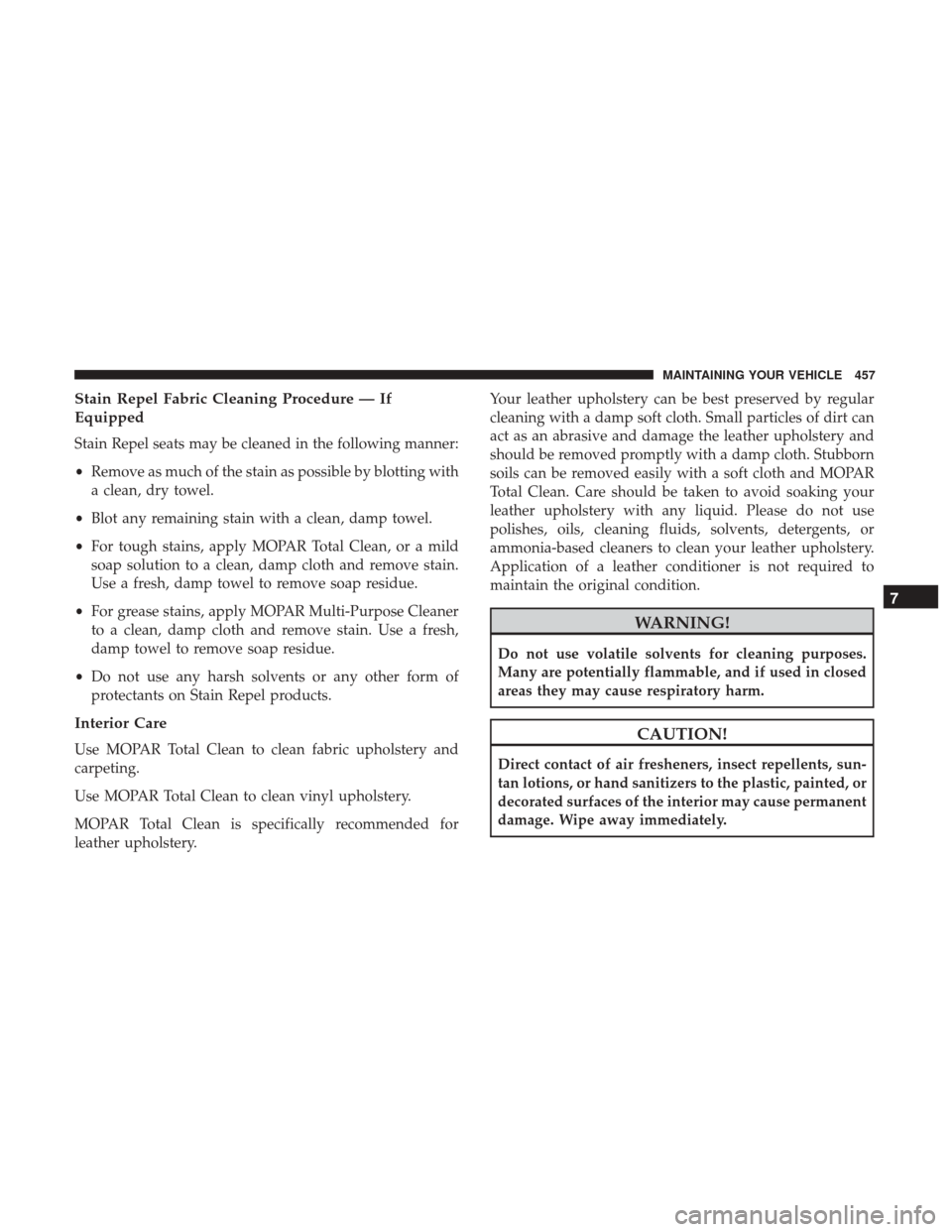 DODGE JOURNEY 2017 1.G Owners Manual Stain Repel Fabric Cleaning Procedure — If
Equipped
Stain Repel seats may be cleaned in the following manner:
•Remove as much of the stain as possible by blotting with
a clean, dry towel.
• Blot DODGE JOURNEY 2017 1.G Owners Manual Stain Repel Fabric Cleaning Procedure — If
Equipped
Stain Repel seats may be cleaned in the following manner:
•Remove as much of the stain as possible by blotting with
a clean, dry towel.
• Blot