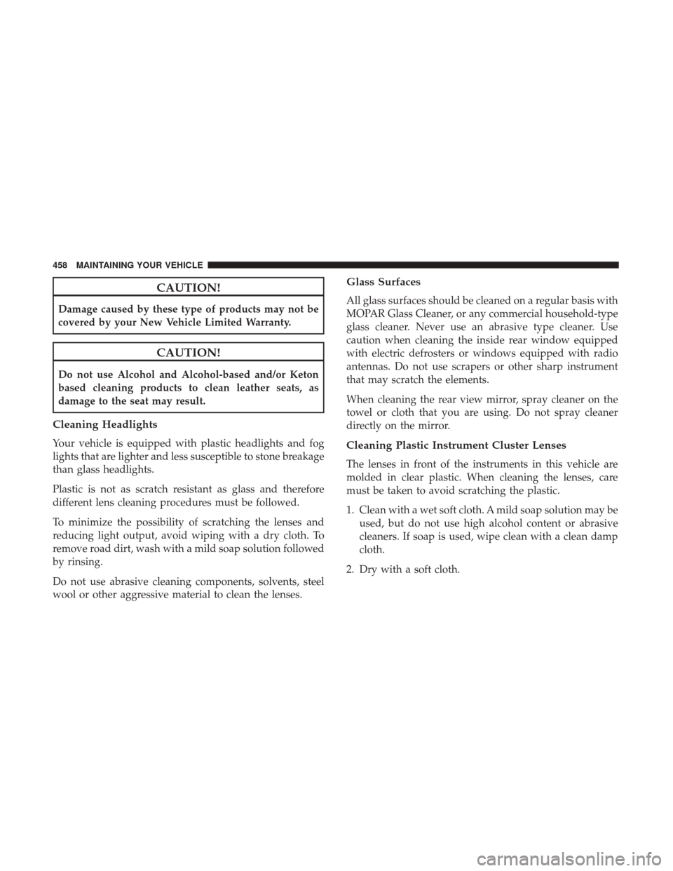 DODGE JOURNEY 2017 1.G Repair Manual CAUTION!
Damage caused by these type of products may not be
covered by your New Vehicle Limited Warranty.
CAUTION!
Do not use Alcohol and Alcohol-based and/or Keton
based cleaning products to clean le