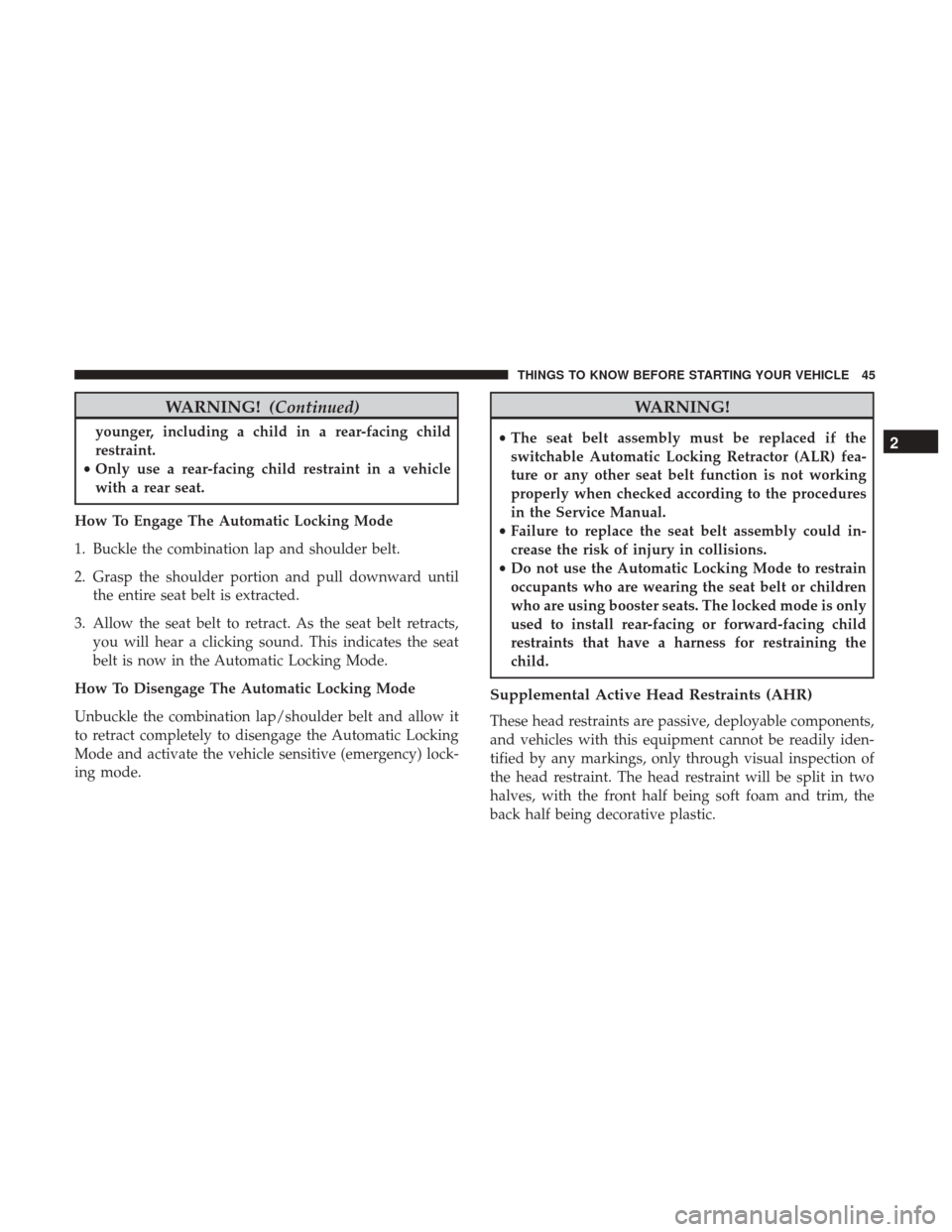 DODGE JOURNEY 2017 1.G Service Manual WARNING!(Continued)
younger, including a child in a rear-facing child
restraint.
• Only use a rear-facing child restraint in a vehicle
with a rear seat.
How To Engage The Automatic Locking Mode
1. B