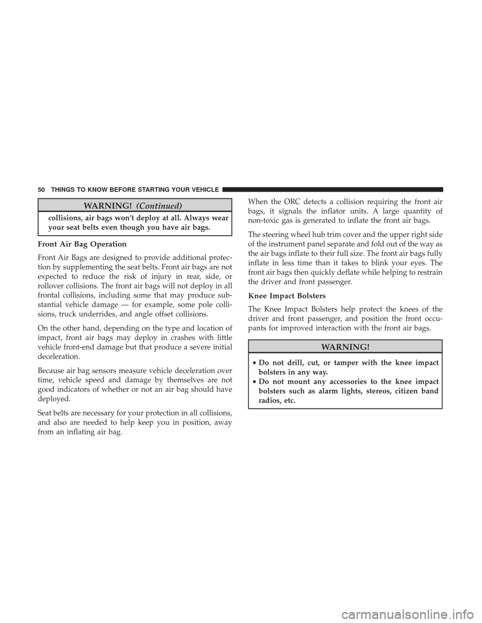 DODGE JOURNEY 2017 1.G Workshop Manual WARNING!(Continued)
collisions, air bags won’t deploy at all. Always wear
your seat belts even though you have air bags.
Front Air Bag Operation
Front Air Bags are designed to provide additional pro