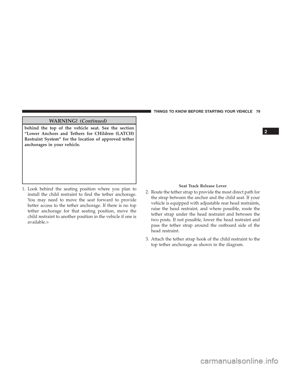 DODGE JOURNEY 2017 1.G Owners Manual WARNING!(Continued)
behind the top of the vehicle seat. See the section
“Lower Anchors and Tethers for CHildren (LATCH)
Restraint System” for the location of approved tether
anchorages in your veh