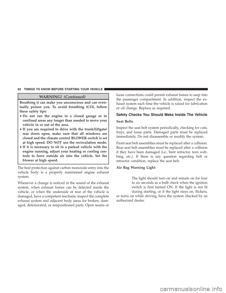 DODGE JOURNEY 2017 1.G Owners Manual WARNING!(Continued)
Breathing it can make you unconscious and can even-
tually poison you. To avoid breathing (CO), follow
these safety tips:
•Do not run the engine in a closed garage or in
confined