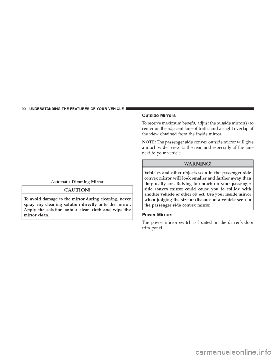 DODGE JOURNEY 2017 1.G Owners Manual CAUTION!
To avoid damage to the mirror during cleaning, never
spray any cleaning solution directly onto the mirror.
Apply the solution onto a clean cloth and wipe the
mirror clean.
Outside Mirrors
To 