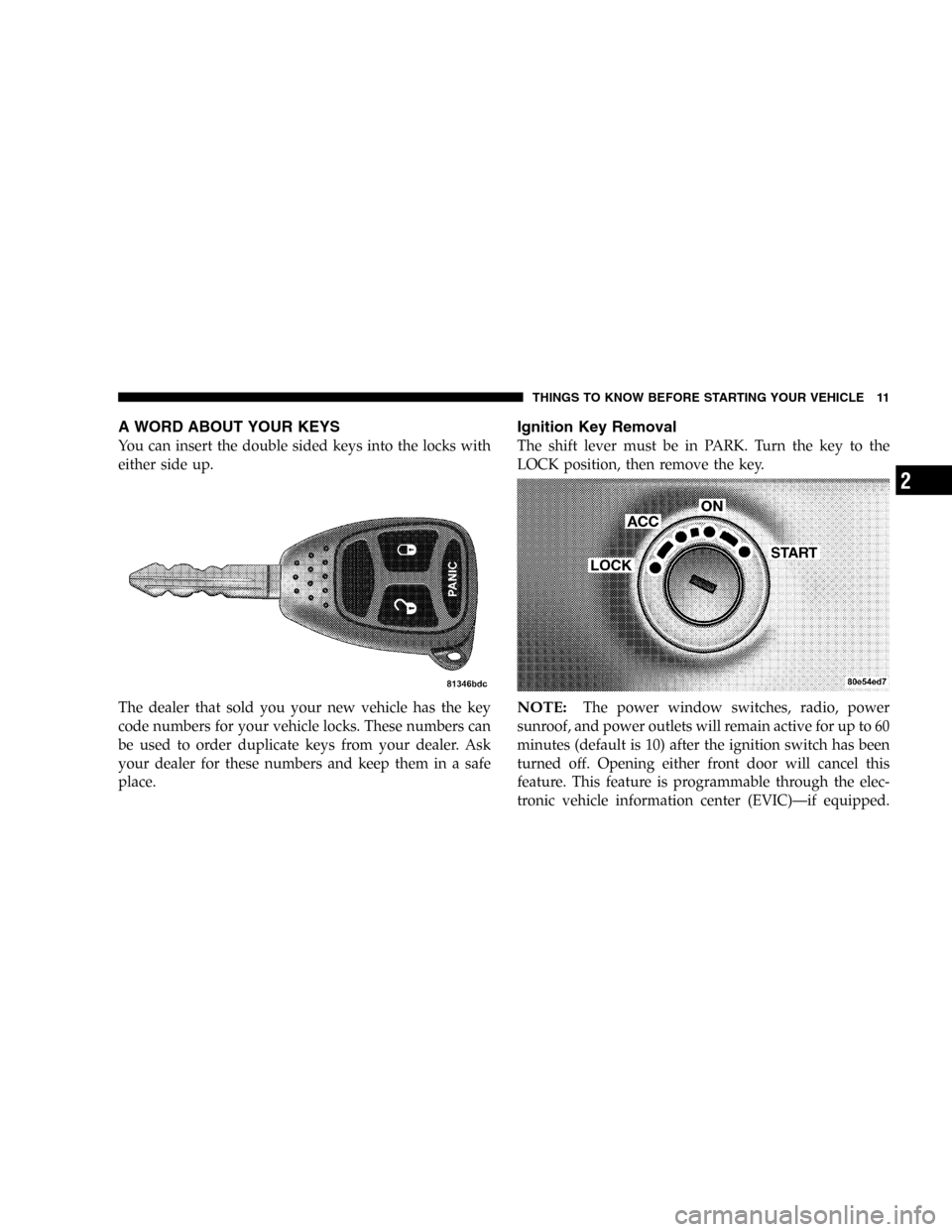 DODGE MAGNUM 2005 1.G User Guide A WORD ABOUT YOUR KEYS
You can insert the double sided keys into the locks with
either side up.
The dealer that sold you your new vehicle has the key
code numbers for your vehicle locks. These numbers