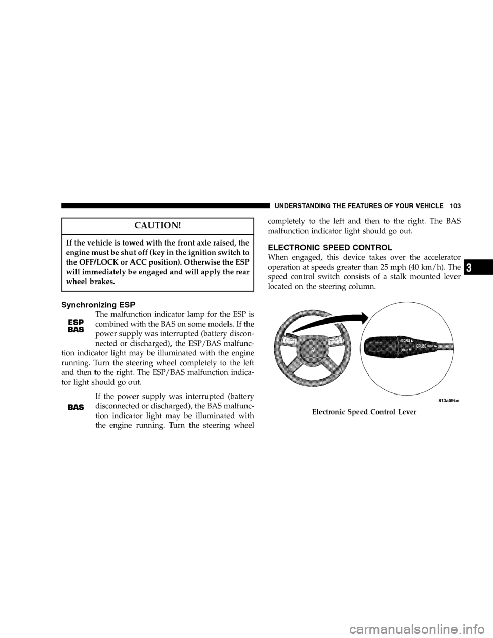 DODGE MAGNUM 2005 1.G User Guide CAUTION!
If the vehicle is towed with the front axle raised, the
engine must be shut off (key in the ignition switch to
the OFF/LOCK or ACC position). Otherwise the ESP
will immediately be engaged and