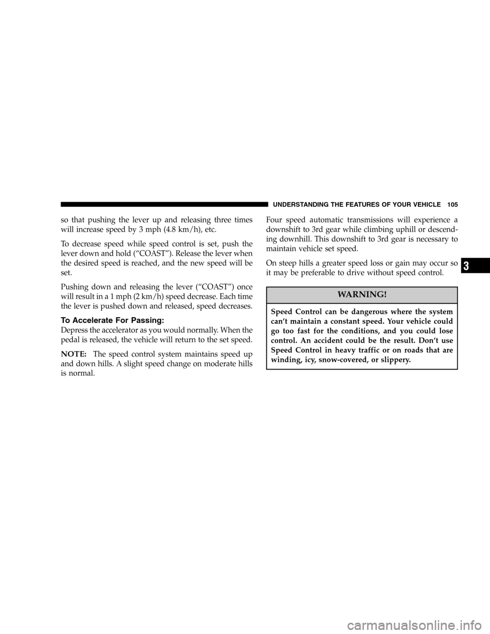 DODGE MAGNUM 2005 1.G Owners Manual so that pushing the lever up and releasing three times
will increase speed by 3 mph (4.8 km/h), etc.
To decrease speed while speed control is set, push the
lever down and hold (“COAST”). Release t
