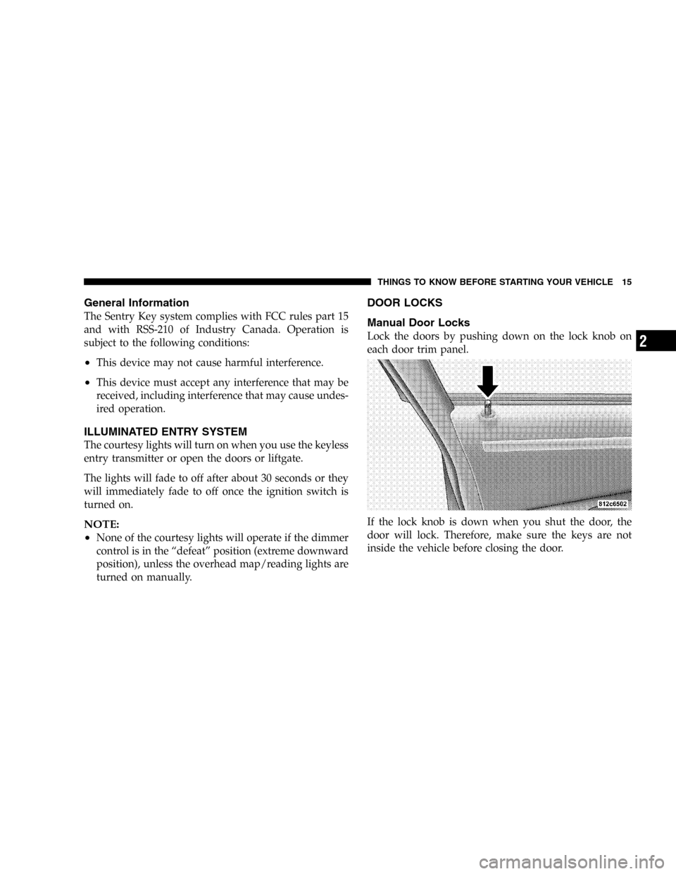DODGE MAGNUM 2005 1.G User Guide General Information
The Sentry Key system complies with FCC rules part 15
and with RSS-210 of Industry Canada. Operation is
subject to the following conditions:
•This device may not cause harmful in