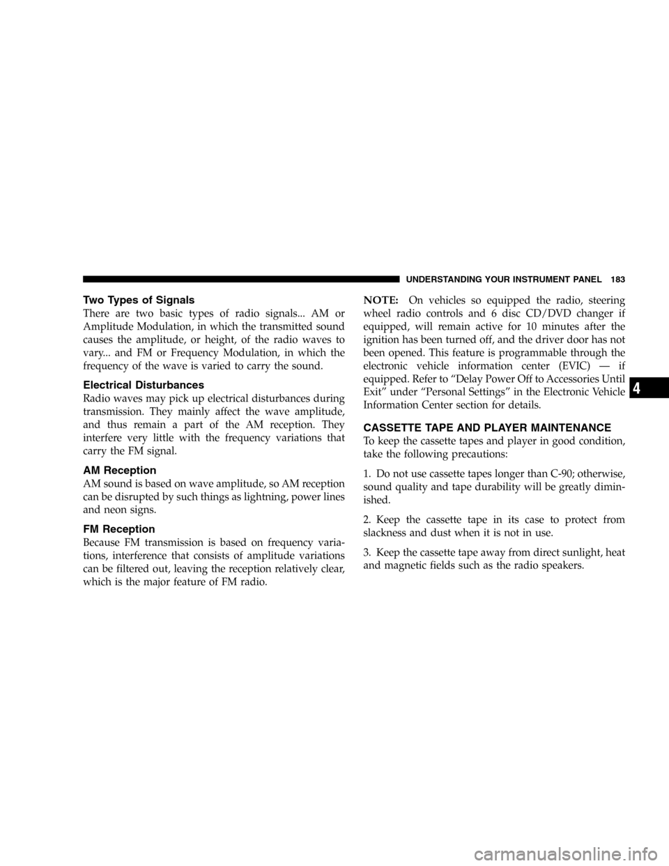 DODGE MAGNUM 2005 1.G Owners Manual Two Types of Signals
There are two basic types of radio signals... AM or
Amplitude Modulation, in which the transmitted sound
causes the amplitude, or height, of the radio waves to
vary... and FM or F