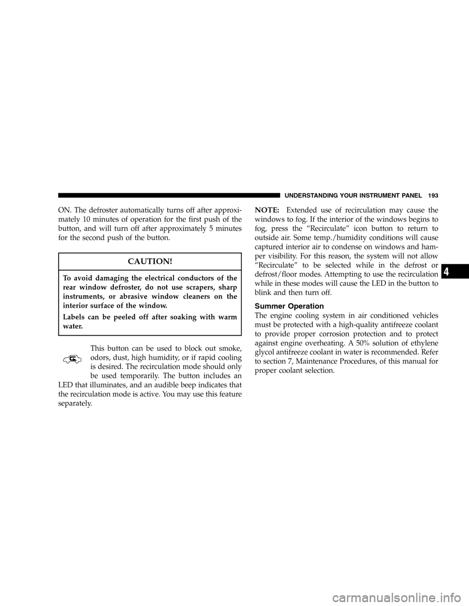 DODGE MAGNUM 2005 1.G Owners Manual ON. The defroster automatically turns off after approxi-
mately 10 minutes of operation for the first push of the
button, and will turn off after approximately 5 minutes
for the second push of the but