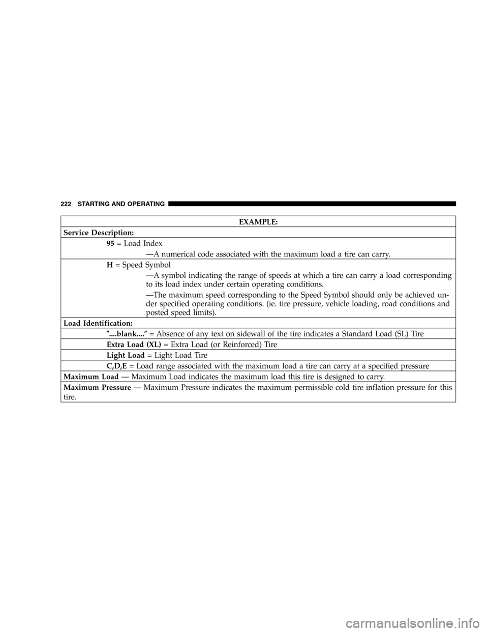 DODGE MAGNUM 2005 1.G Owners Manual EXAMPLE:
Service Description:
95= Load Index
—A numerical code associated with the maximum load a tire can carry.
H= Speed Symbol
—A symbol indicating the range of speeds at which a tire can carry