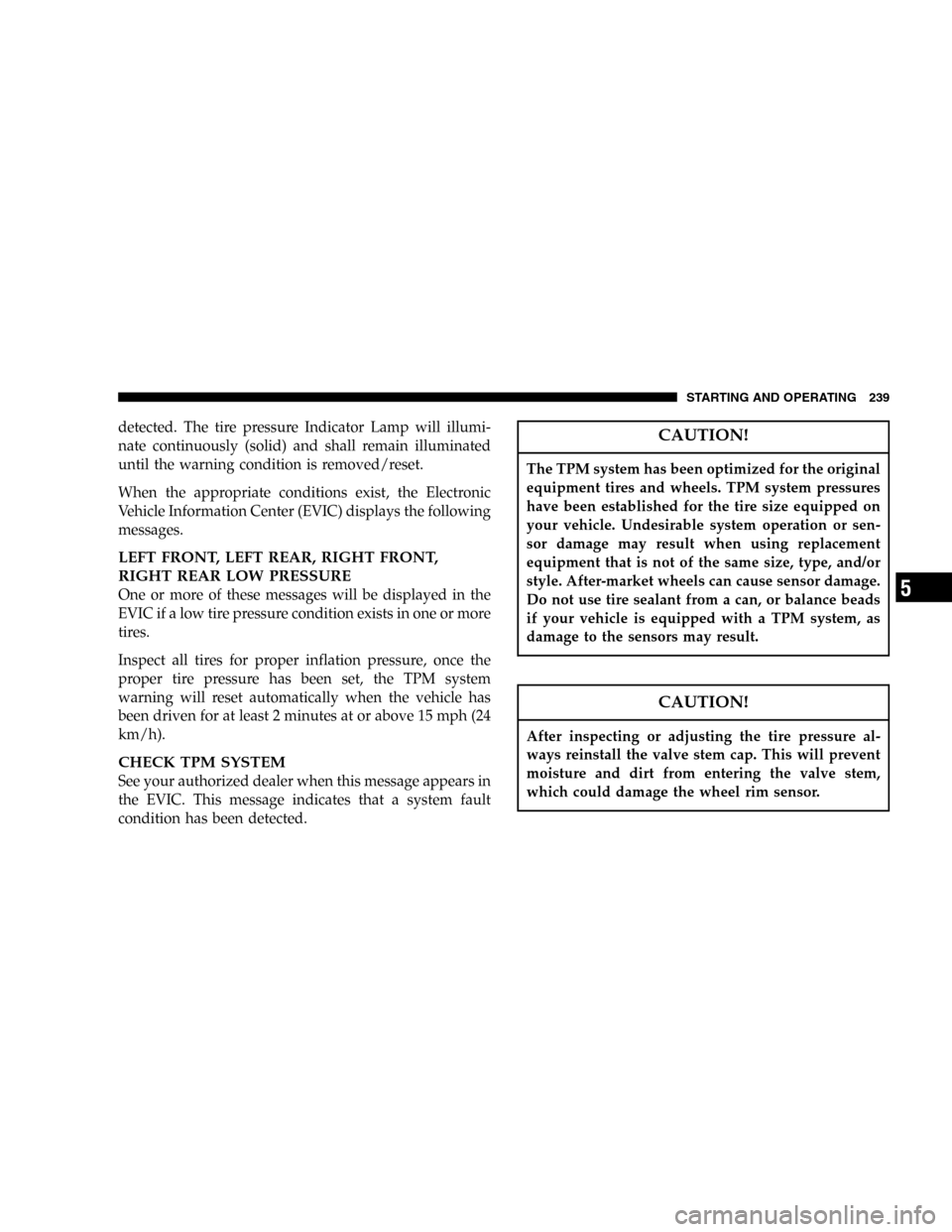 DODGE MAGNUM 2005 1.G User Guide detected. The tire pressure Indicator Lamp will illumi-
nate continuously (solid) and shall remain illuminated
until the warning condition is removed/reset.
When the appropriate conditions exist, the 