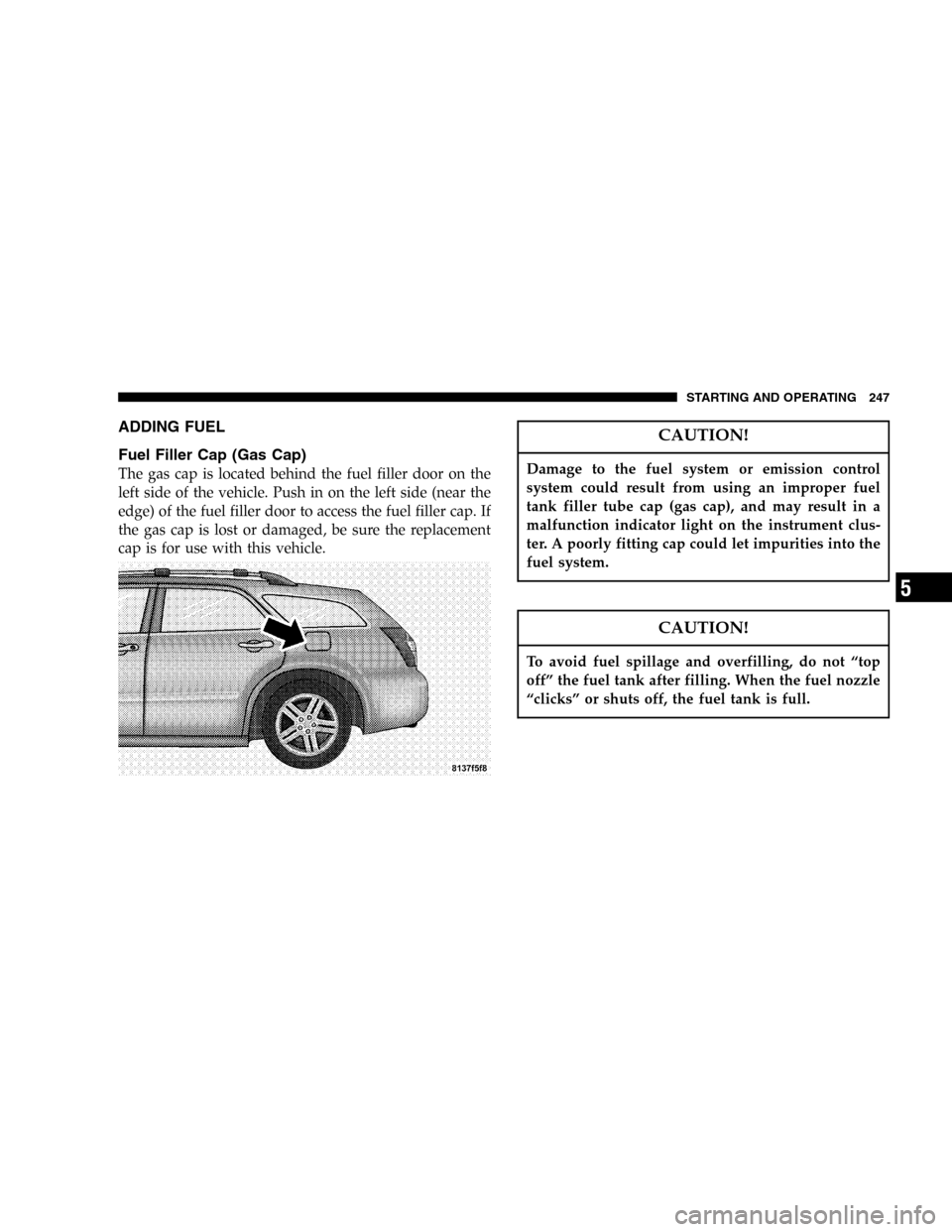 DODGE MAGNUM 2005 1.G Owners Manual ADDING FUEL
Fuel Filler Cap (Gas Cap)
The gas cap is located behind the fuel filler door on the
left side of the vehicle. Push in on the left side (near the
edge) of the fuel filler door to access the