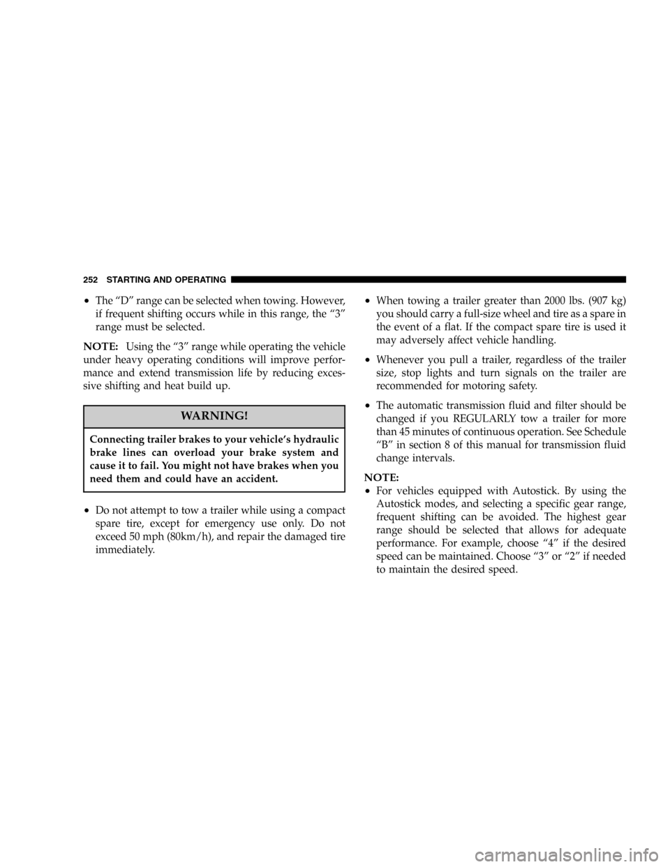 DODGE MAGNUM 2005 1.G Owners Manual •The“D”range can be selected when towing. However,
if frequent shifting occurs while in this range, the“3”
range must be selected.
NOTE:Using the“3”range while operating the vehicle
unde