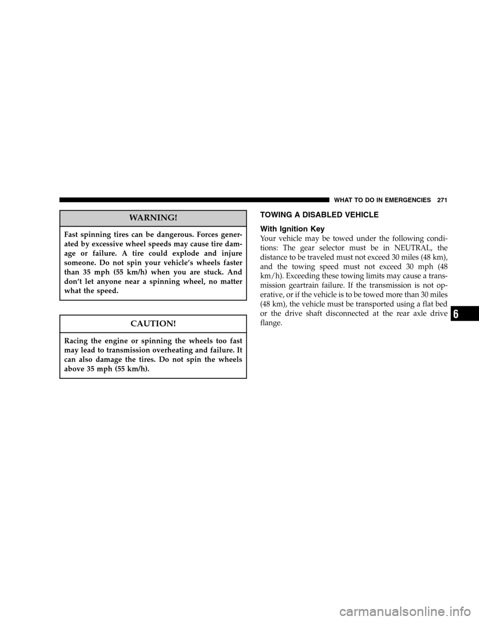 DODGE MAGNUM 2005 1.G Owners Manual WARNING!
Fast spinning tires can be dangerous. Forces gener-
ated by excessive wheel speeds may cause tire dam-
age or failure. A tire could explode and injure
someone. Do not spin your vehicle’s wh