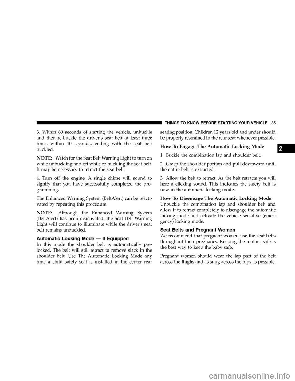 DODGE MAGNUM 2005 1.G Owners Guide 3. Within 60 seconds of starting the vehicle, unbuckle
and then re-buckle the driver’s seat belt at least three
times within 10 seconds, ending with the seat belt
buckled.
NOTE:Watch for the Seat Be