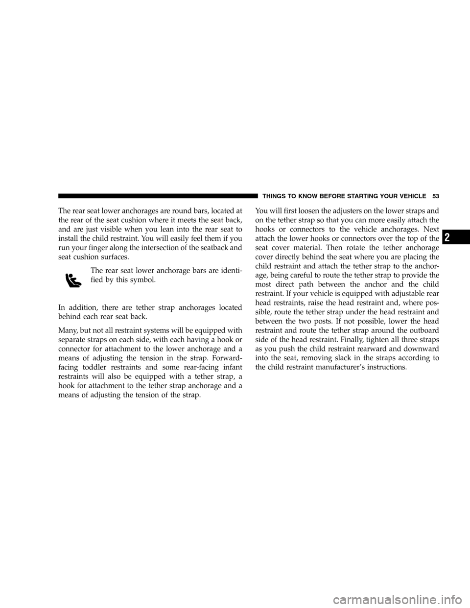 DODGE MAGNUM 2005 1.G Workshop Manual The rear seat lower anchorages are round bars, located at
the rear of the seat cushion where it meets the seat back,
and are just visible when you lean into the rear seat to
install the child restrain