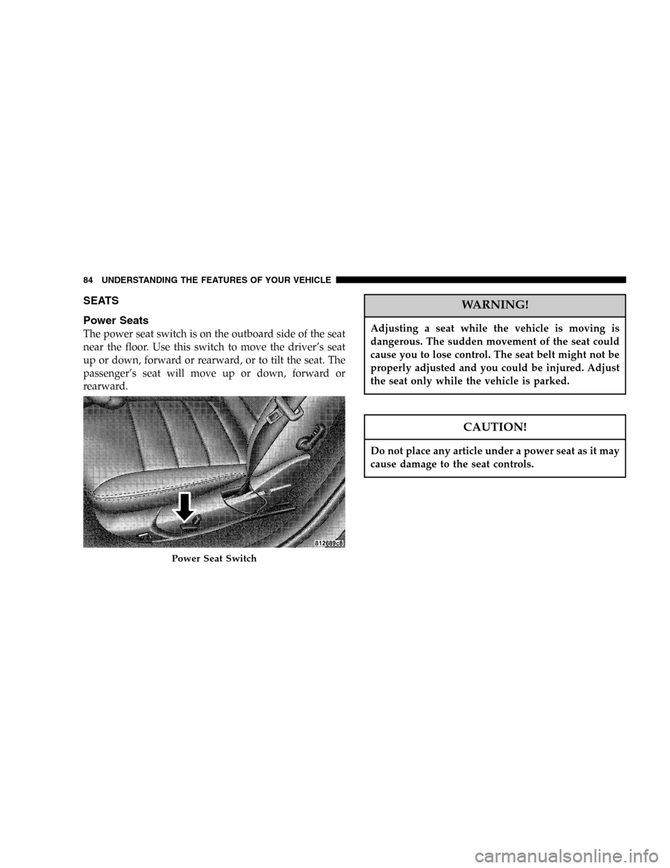 DODGE MAGNUM 2005 1.G Manual Online SEATS
Power Seats
The power seat switch is on the outboard side of the seat
near the floor. Use this switch to move the driver’s seat
up or down, forward or rearward, or to tilt the seat. The
passen