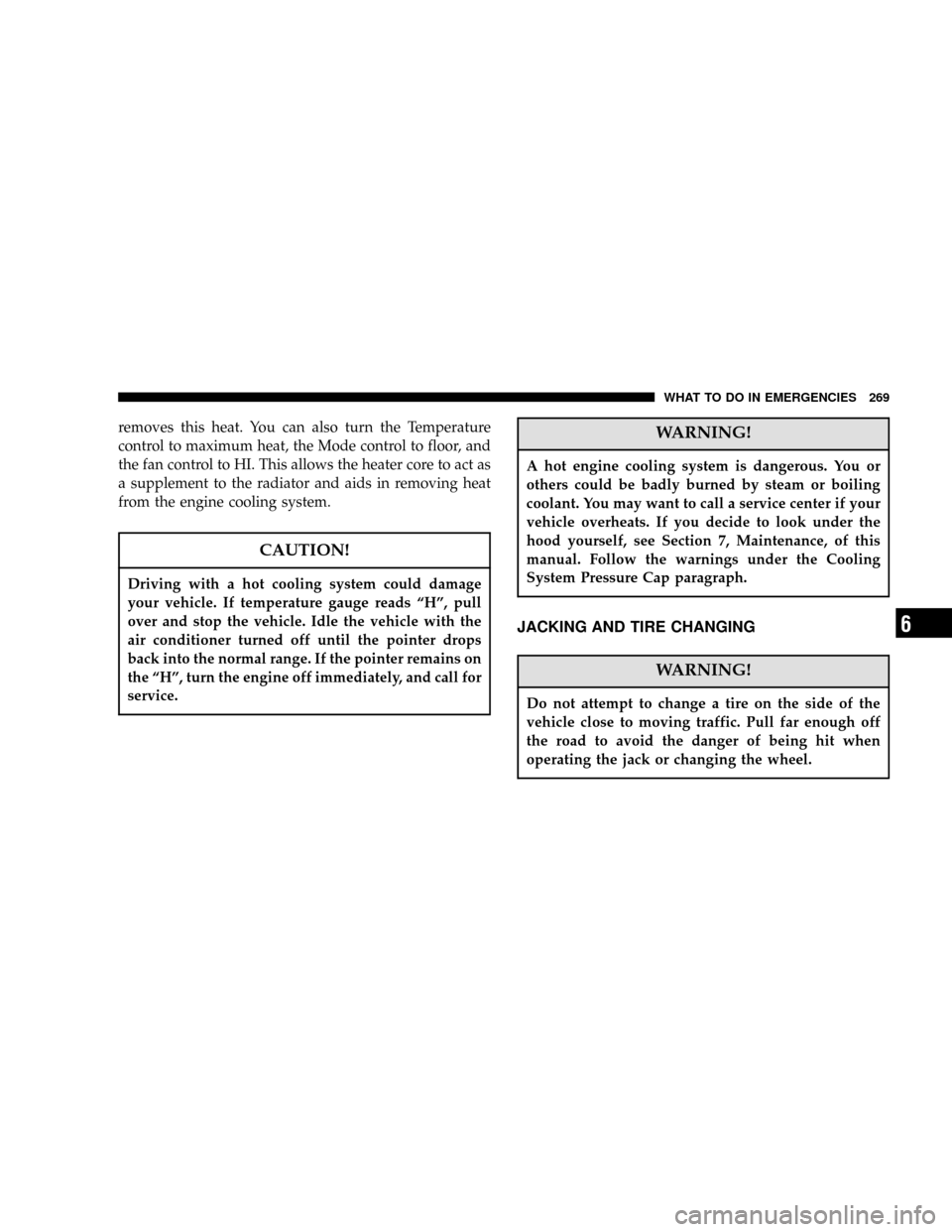 DODGE MAGNUM 2006 1.G Owners Manual removes this heat. You can also turn the Temperature
control to maximum heat, the Mode control to floor, and
the fan control to HI. This allows the heater core to act as
a supplement to the radiator a