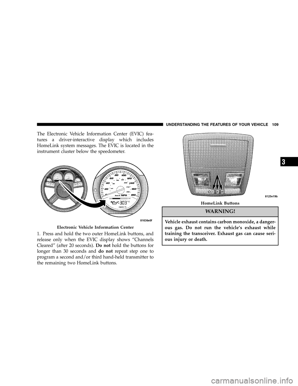 DODGE MAGNUM SRT 2006 1.G Owners Manual The Electronic Vehicle Information Center (EVIC) fea-
tures a driver-interactive display which includes
HomeLink system messages. The EVIC is located in the
instrument cluster below the speedometer.
1