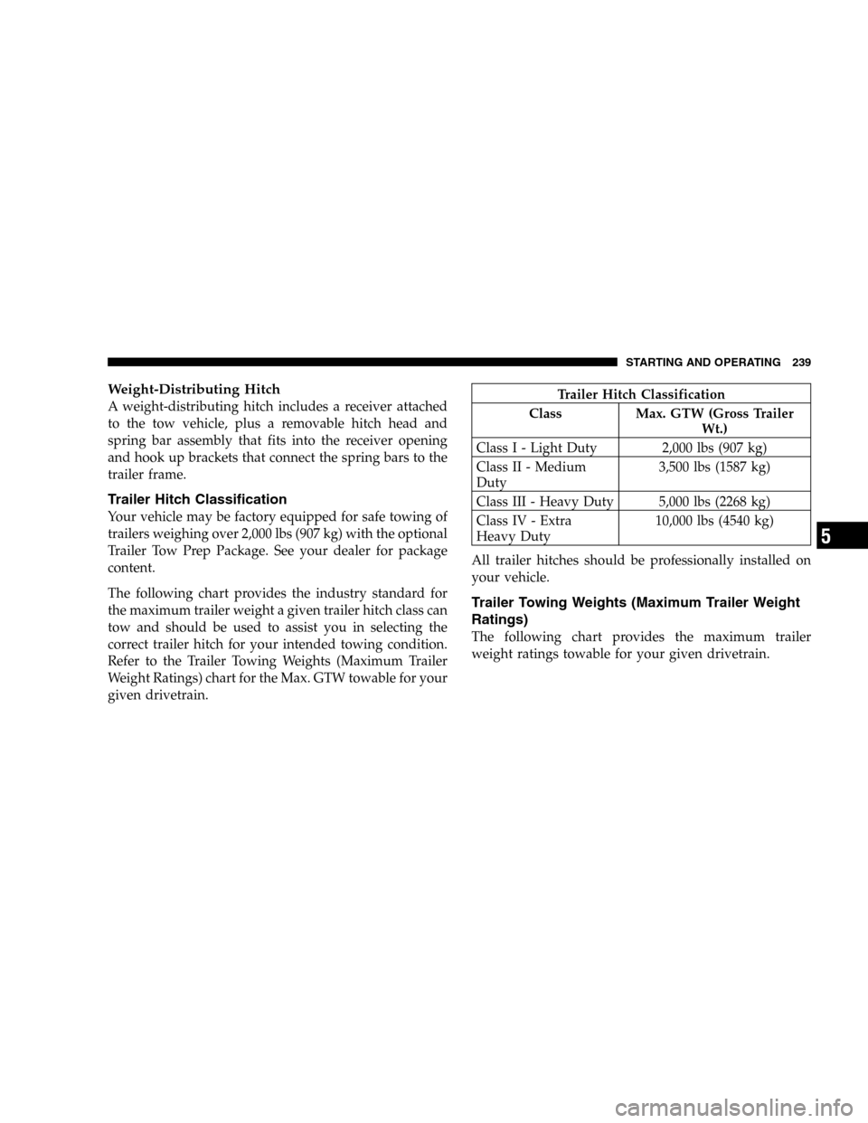 DODGE MAGNUM SRT 2006 1.G Owners Manual Weight-Distributing Hitch
A weight-distributing hitch includes a receiver attached
to the tow vehicle, plus a removable hitch head and
spring bar assembly that fits into the receiver opening
and hook 