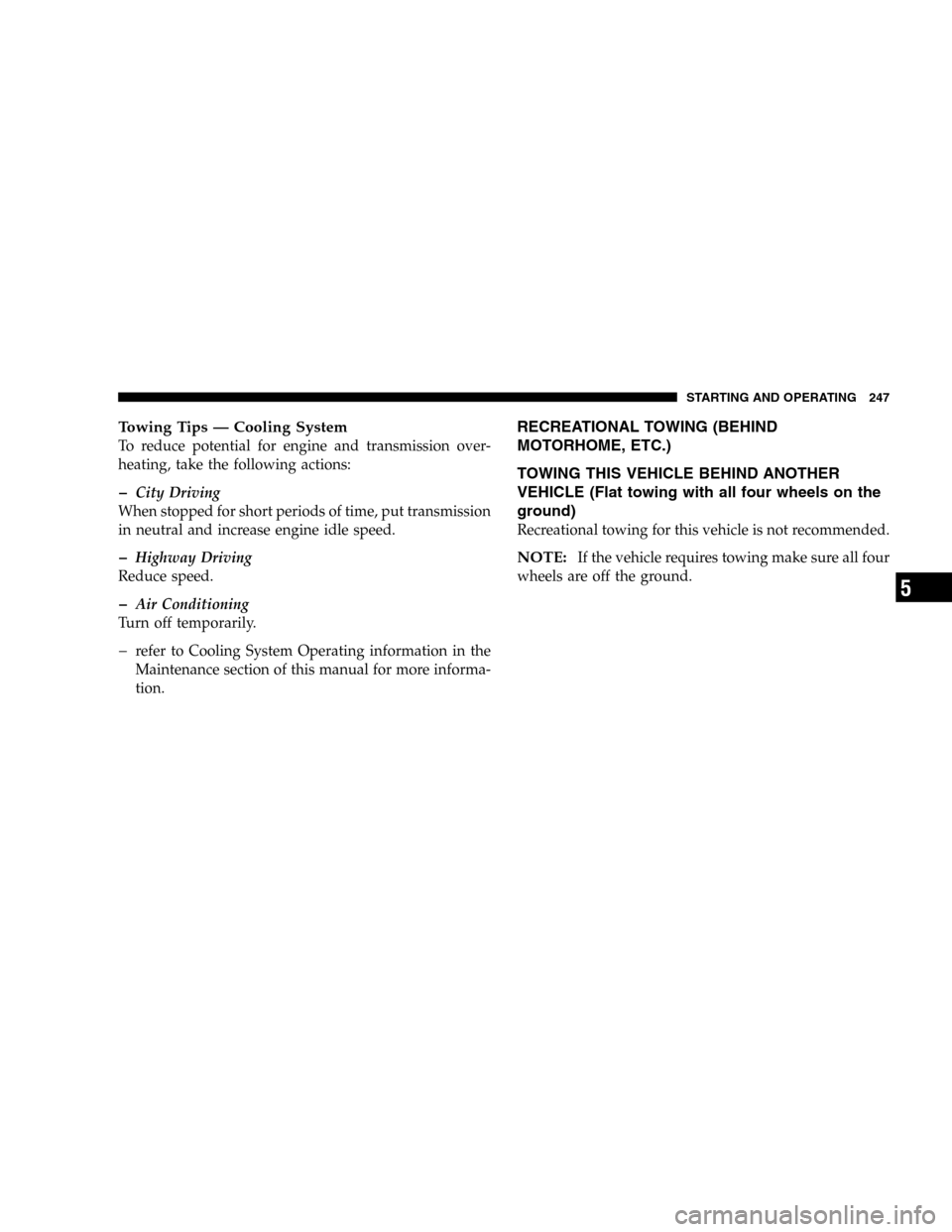 DODGE MAGNUM SRT 2006 1.G User Guide Towing Tips — Cooling System
To reduce potential for engine and transmission over-
heating, take the following actions:
�City Driving
When stopped for short periods of time, put transmission
in neut