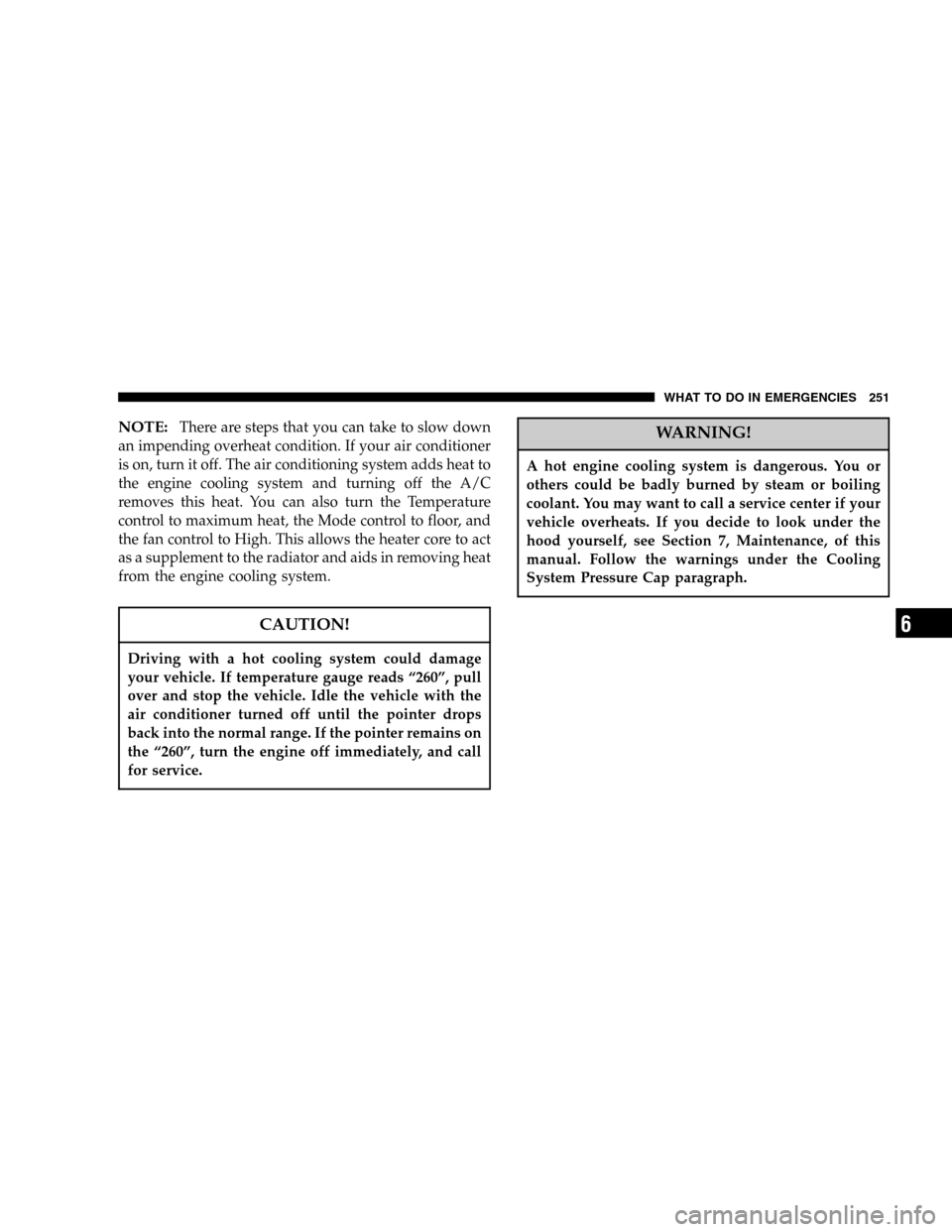 DODGE MAGNUM SRT 2006 1.G User Guide NOTE:There are steps that you can take to slow down
an impending overheat condition. If your air conditioner
is on, turn it off. The air conditioning system adds heat to
the engine cooling system and 