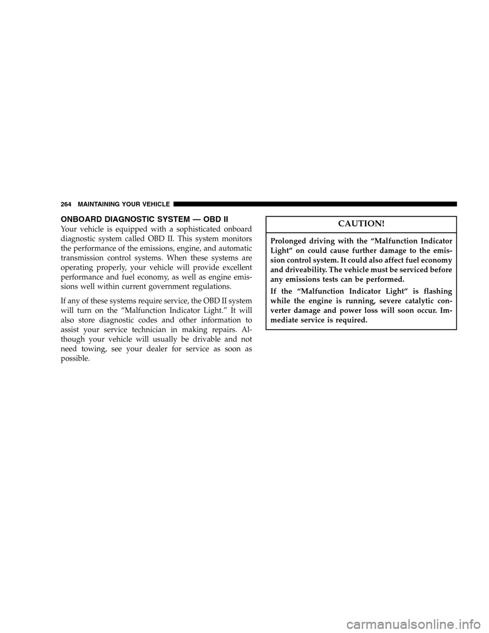 DODGE MAGNUM SRT 2006 1.G User Guide ONBOARD DIAGNOSTIC SYSTEM — OBD II
Your vehicle is equipped with a sophisticated onboard
diagnostic system called OBD II. This system monitors
the performance of the emissions, engine, and automatic