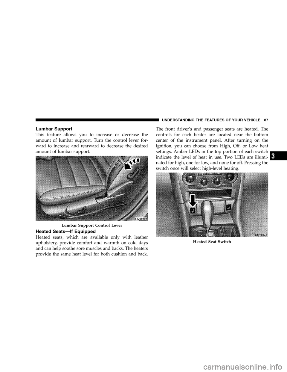 DODGE MAGNUM SRT 2006 1.G Manual Online Lumbar Support
This feature allows you to increase or decrease the
amount of lumbar support. Turn the control lever for-
ward to increase and rearward to decrease the desired
amount of lumbar support.
