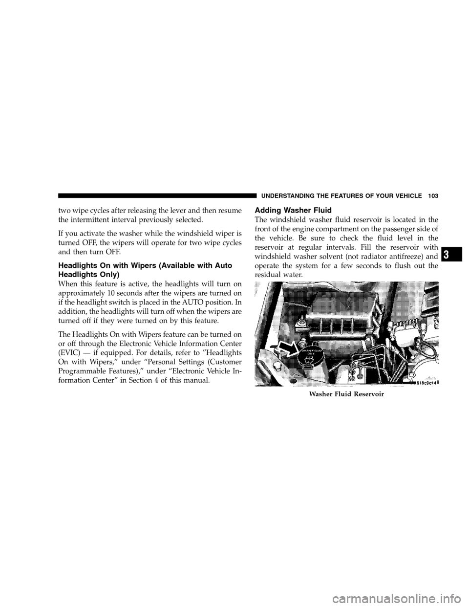 DODGE MAGNUM 2007 1.G Owners Manual two wipe cycles after releasing the lever and then resume
the intermittent interval previously selected.
If you activate the washer while the windshield wiper is
turned OFF, the wipers will operate fo