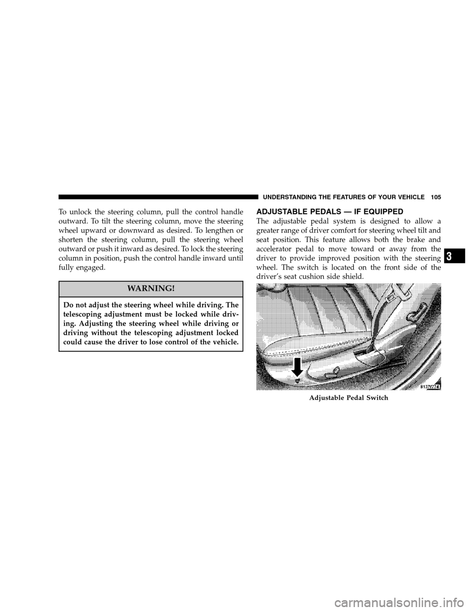 DODGE MAGNUM 2007 1.G Owners Manual To unlock the steering column, pull the control handle
outward. To tilt the steering column, move the steering
wheel upward or downward as desired. To lengthen or
shorten the steering column, pull the