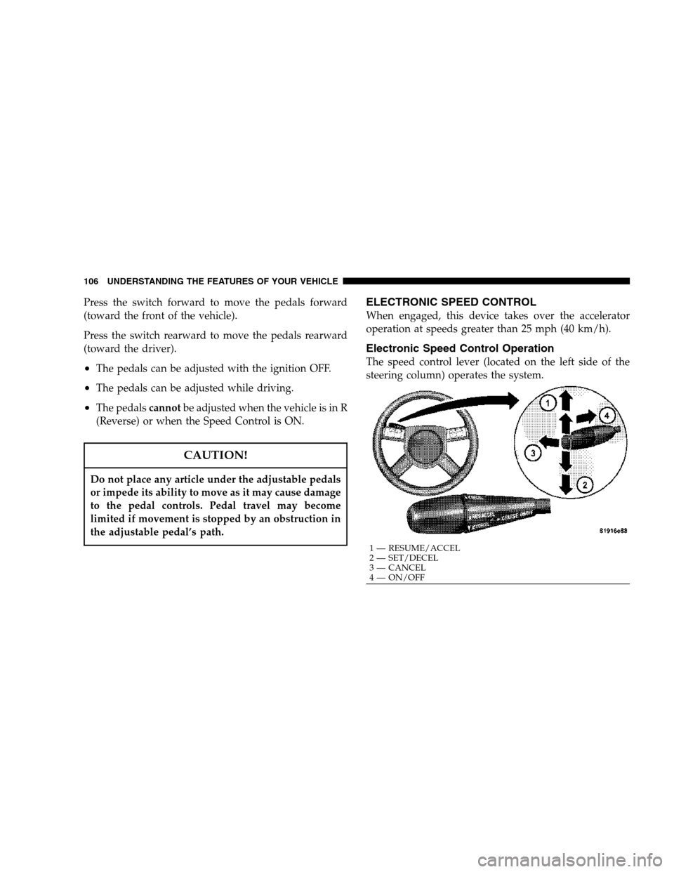 DODGE MAGNUM 2007 1.G Owners Manual Press the switch forward to move the pedals forward
(toward the front of the vehicle).
Press the switch rearward to move the pedals rearward
(toward the driver).
•The pedals can be adjusted with the