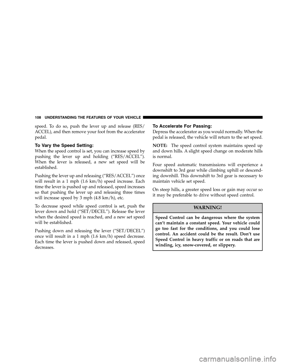 DODGE MAGNUM 2007 1.G Owners Manual speed. To do so, push the lever up and release (RES/
ACCEL), and then remove your foot from the accelerator
pedal.
To Vary the Speed Setting:
When the speed control is set, you can increase speed by
p