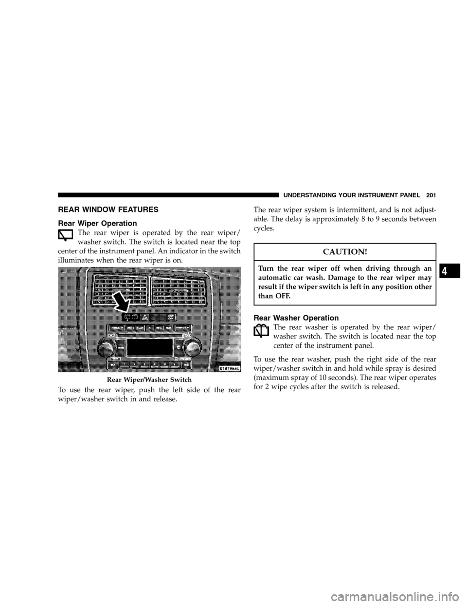 DODGE MAGNUM 2007 1.G Owners Manual REAR WINDOW FEATURES
Rear Wiper Operation
The rear wiper is operated by the rear wiper/
washer switch. The switch is located near the top
center of the instrument panel. An indicator in the switch
ill