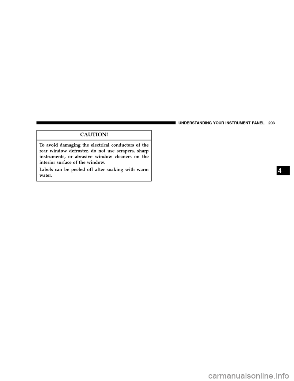 DODGE MAGNUM 2007 1.G Owners Manual CAUTION!
To avoid damaging the electrical conductors of the
rear window defroster, do not use scrapers, sharp
instruments, or abrasive window cleaners on the
interior surface of the window.
Labels can