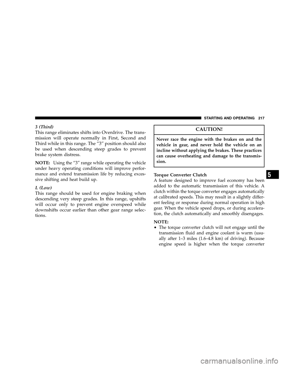 DODGE MAGNUM 2007 1.G Owners Manual 3 (Third)
This range eliminates shifts into Overdrive. The trans-
mission will operate normally in First, Second and
Third while in this range. The “3” position should also
be used when descending