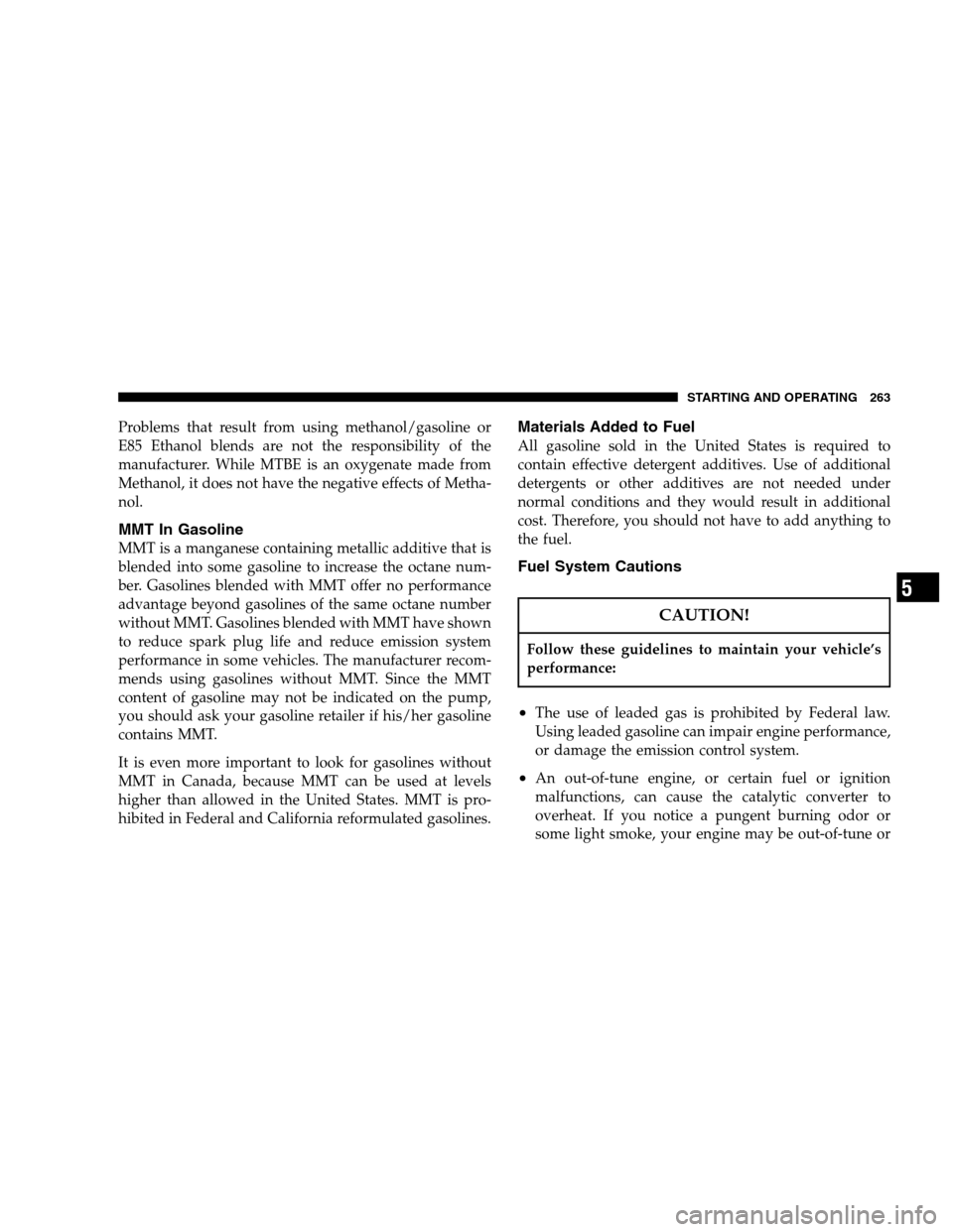 DODGE MAGNUM 2007 1.G Owners Manual Problems that result from using methanol/gasoline or
E85 Ethanol blends are not the responsibility of the
manufacturer. While MTBE is an oxygenate made from
Methanol, it does not have the negative eff