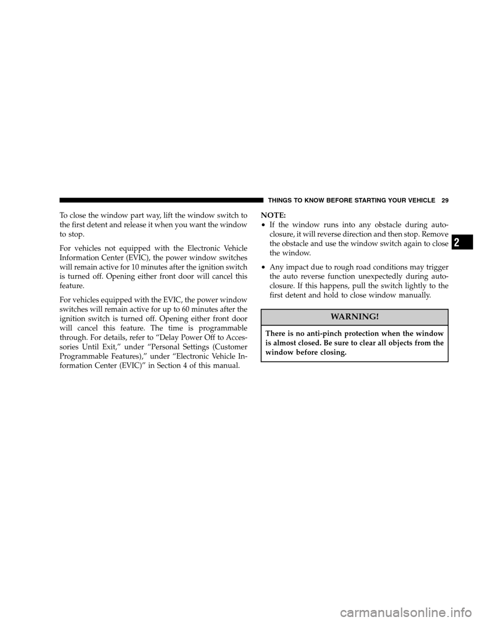 DODGE MAGNUM 2007 1.G Owners Manual To close the window part way, lift the window switch to
the first detent and release it when you want the window
to stop.
For vehicles not equipped with the Electronic Vehicle
Information Center (EVIC