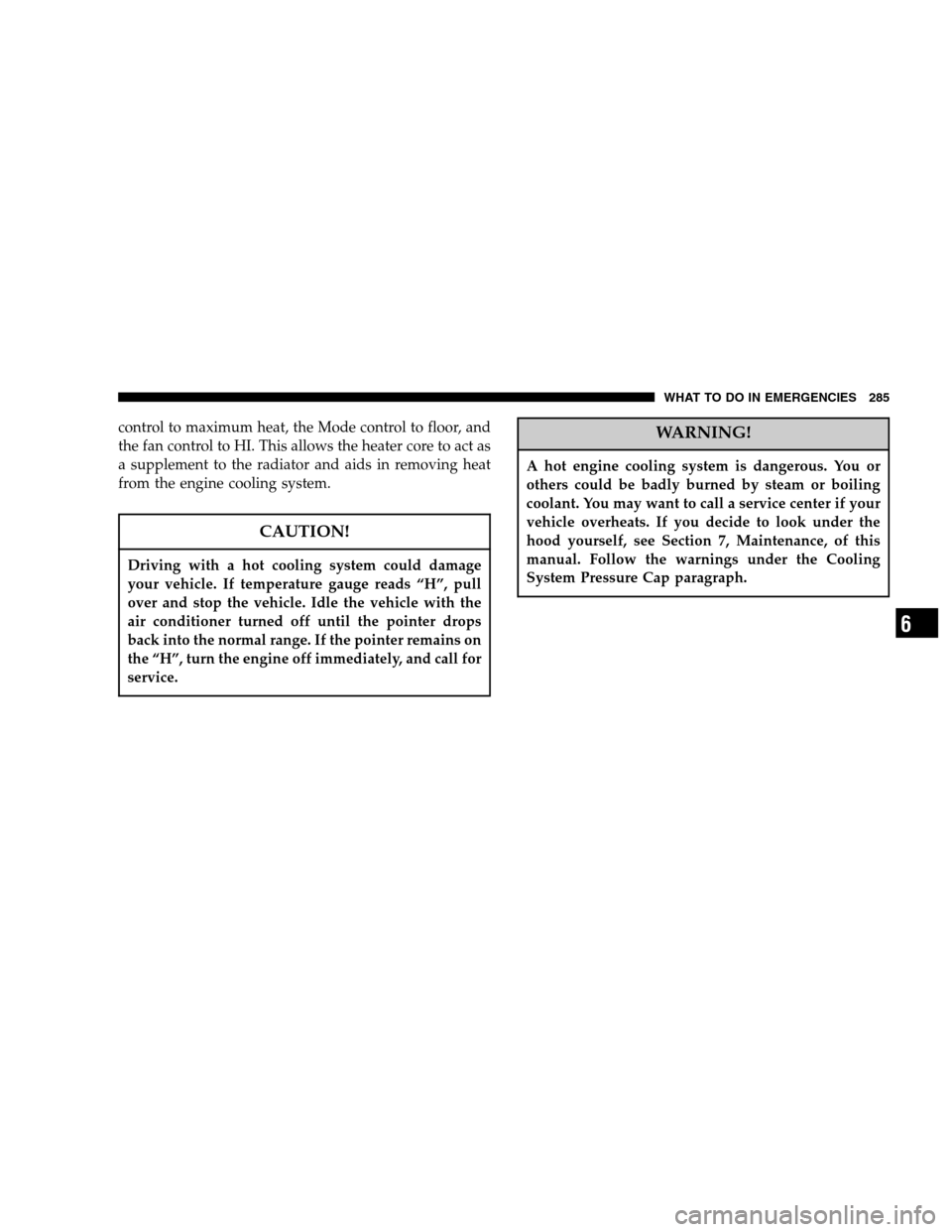 DODGE MAGNUM 2007 1.G Owners Manual control to maximum heat, the Mode control to floor, and
the fan control to HI. This allows the heater core to act as
a supplement to the radiator and aids in removing heat
from the engine cooling syst