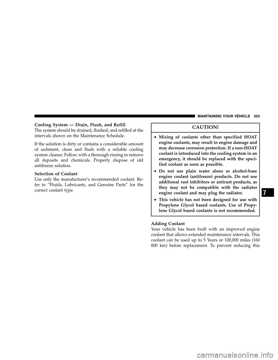 DODGE MAGNUM 2007 1.G Owners Manual Cooling System — Drain, Flush, and Refill
The system should be drained, flushed, and refilled at the
intervals shown on the Maintenance Schedule.
If the solution is dirty or contains a considerable 