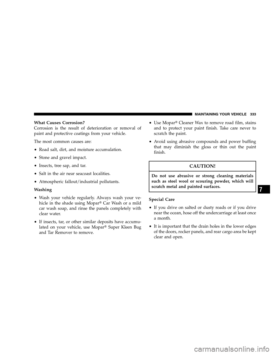 DODGE MAGNUM 2007 1.G Owners Manual What Causes Corrosion?
Corrosion is the result of deterioration or removal of
paint and protective coatings from your vehicle.
The most common causes are:
•Road salt, dirt, and moisture accumulation