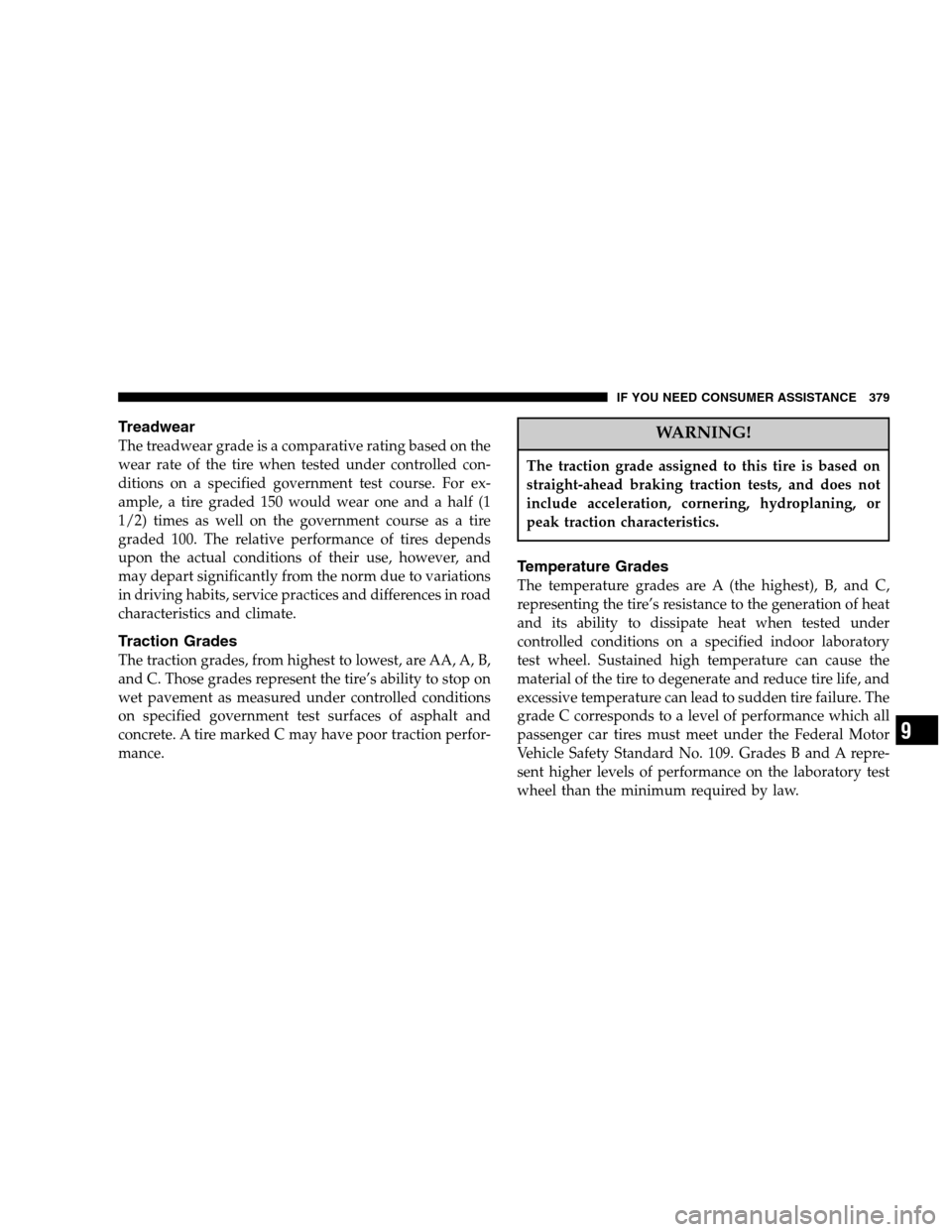 DODGE MAGNUM 2007 1.G Owners Manual Treadwear
The treadwear grade is a comparative rating based on the
wear rate of the tire when tested under controlled con-
ditions on a specified government test course. For ex-
ample, a tire graded 1