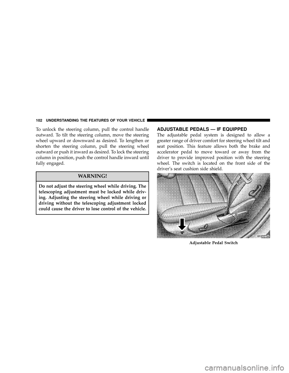 DODGE MAGNUM SRT 2007 1.G Owners Manual To unlock the steering column, pull the control handle
outward. To tilt the steering column, move the steering
wheel upward or downward as desired. To lengthen or
shorten the steering column, pull the