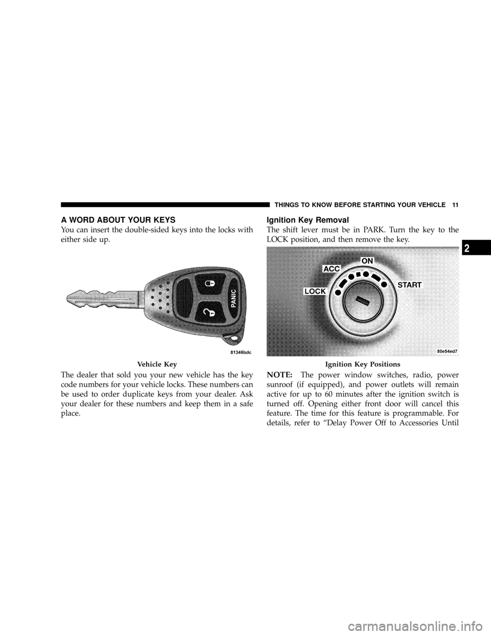DODGE MAGNUM SRT 2007 1.G User Guide A WORD ABOUT YOUR KEYS
You can insert the double-sided keys into the locks with
either side up.
The dealer that sold you your new vehicle has the key
code numbers for your vehicle locks. These numbers DODGE MAGNUM SRT 2007 1.G User Guide A WORD ABOUT YOUR KEYS
You can insert the double-sided keys into the locks with
either side up.
The dealer that sold you your new vehicle has the key
code numbers for your vehicle locks. These numbers
