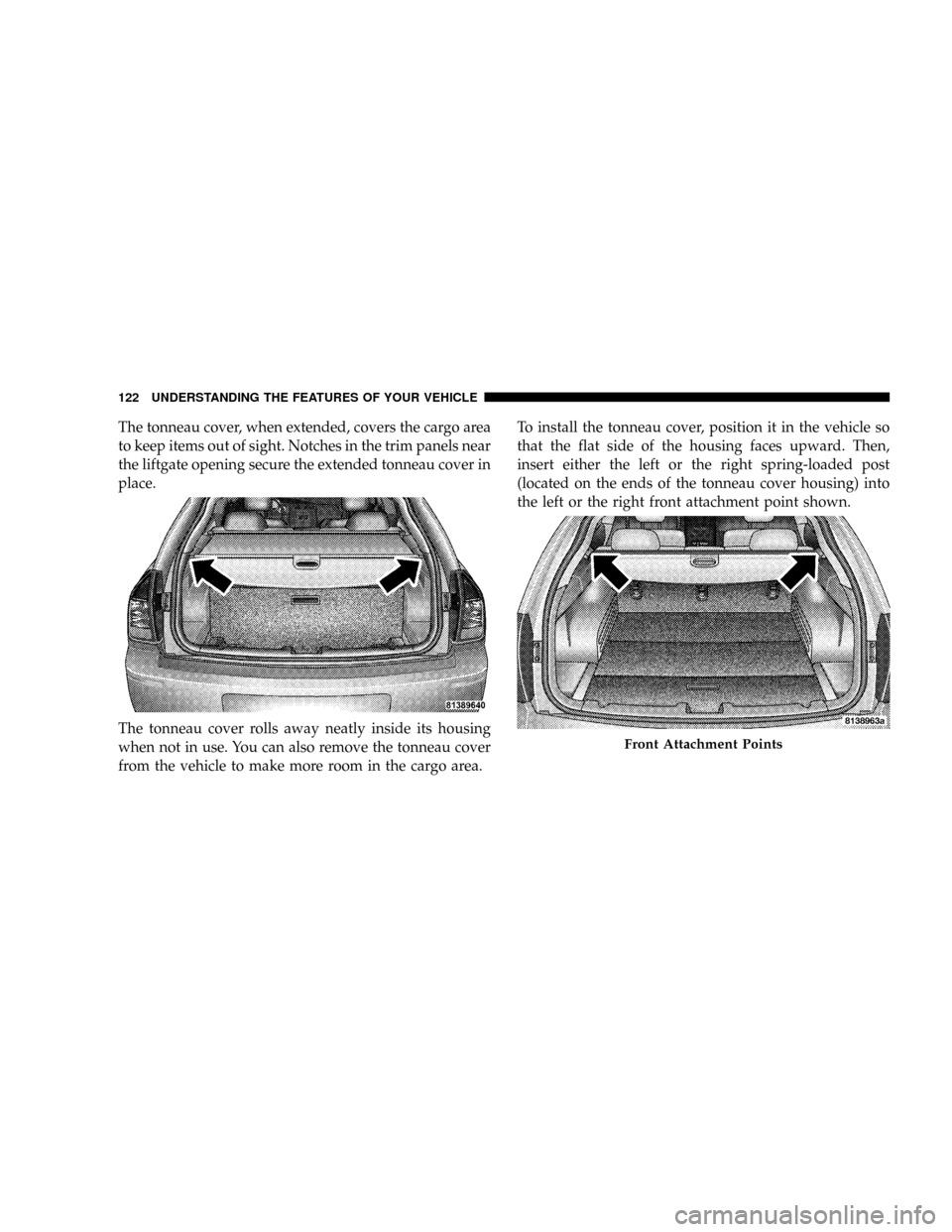 DODGE MAGNUM SRT 2007 1.G Owners Manual The tonneau cover, when extended, covers the cargo area
to keep items out of sight. Notches in the trim panels near
the liftgate opening secure the extended tonneau cover in
place.
The tonneau cover r