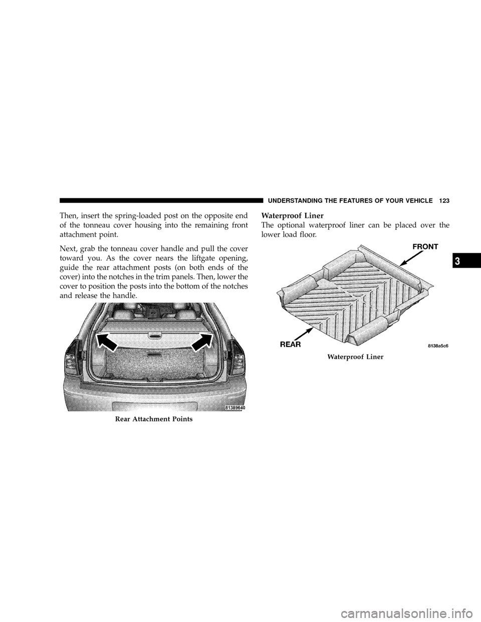 DODGE MAGNUM SRT 2007 1.G Owners Manual Then, insert the spring-loaded post on the opposite end
of the tonneau cover housing into the remaining front
attachment point.
Next, grab the tonneau cover handle and pull the cover
toward you. As th