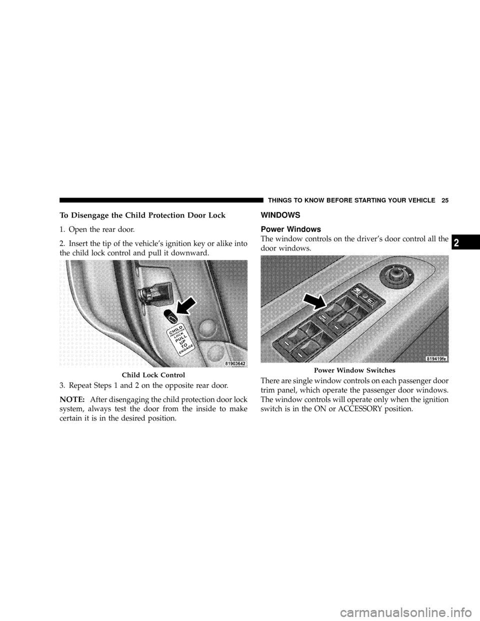 DODGE MAGNUM SRT 2007 1.G Owners Manual To Disengage the Child Protection Door Lock
1. Open the rear door.
2. Insert the tip of the vehicles ignition key or alike into
the child lock control and pull it downward.
3. Repeat Steps 1 and 2 on